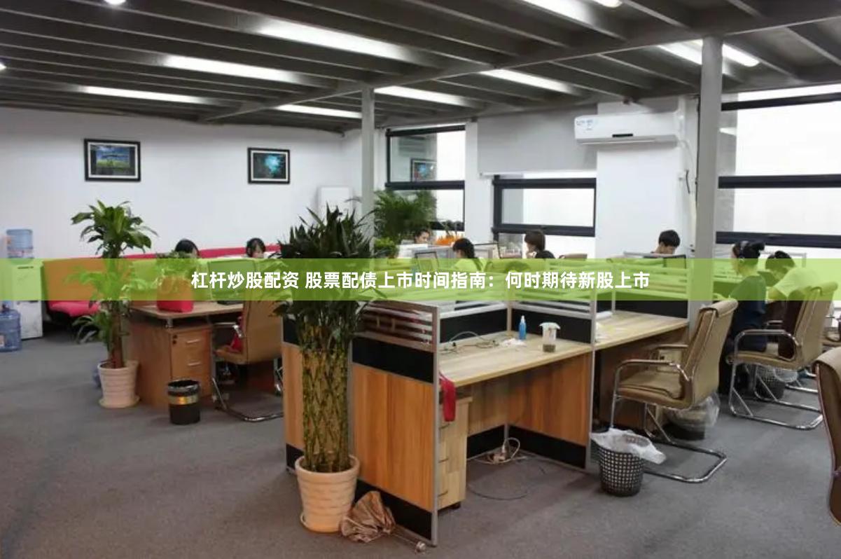 杠杆炒股配资 股票配债上市时间指南：何时期待新股上市