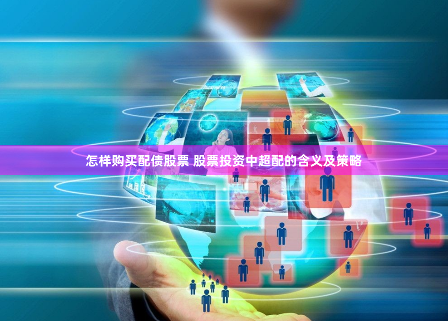 怎样购买配债股票 股票投资中超配的含义及策略