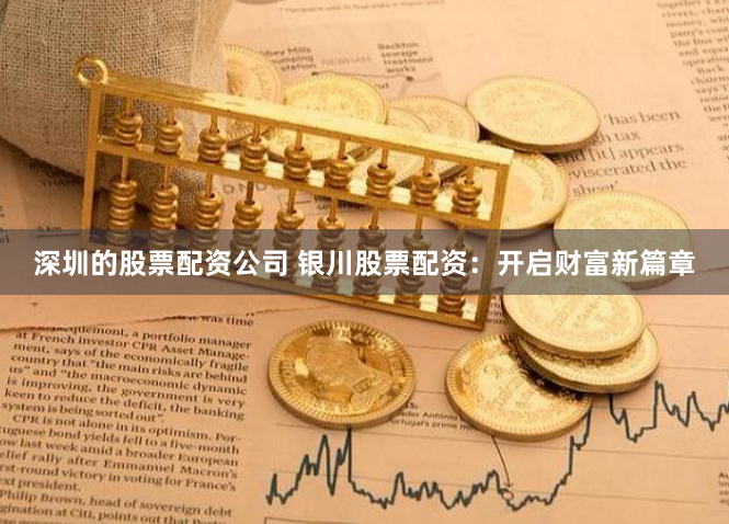 深圳的股票配资公司 银川股票配资：开启财富新篇章