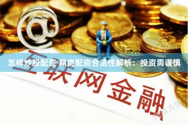 怎样炒股配资 期货配资合法性解析：投资需谨慎