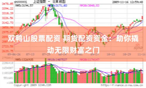 双鸭山股票配资 期货配资资金：助你撬动无限财富之门