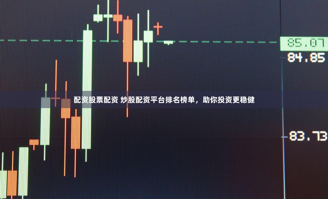 配资股票配资 炒股配资平台排名榜单，助你投资更稳健