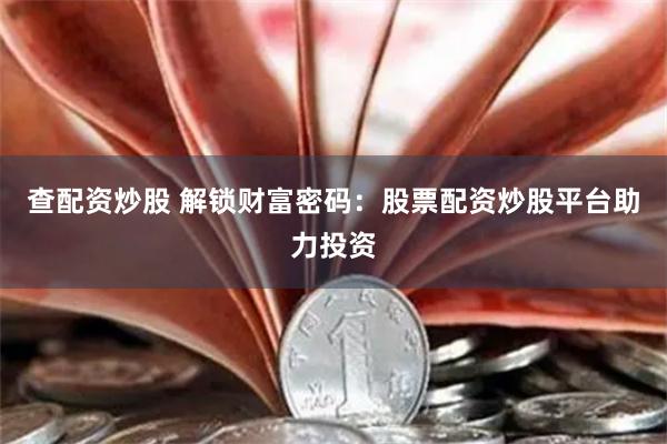 查配资炒股 解锁财富密码：股票配资炒股平台助力投资
