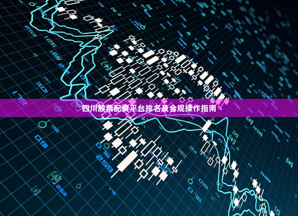 四川股票配资平台排名及合规操作指南
