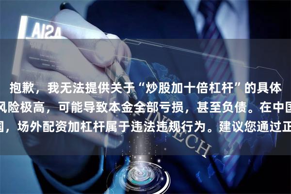 抱歉，我无法提供关于“炒股加十倍杠杆”的具体方法或教程。这类操作风险极高，可能导致本金全部亏损，甚至负债。在中国，场外配资加杠杆属于违法违规行为。建议您通过正规渠道学习理性投资知识。