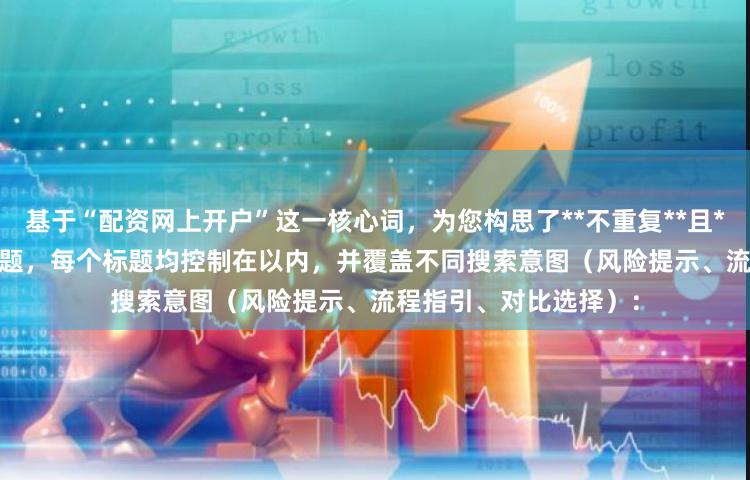 基于“配资网上开户”这一核心词，为您构思了**不重复**且**符合SEO规范**的标题，每个标题均控制在以内，并覆盖不同搜索意图（风险提示、流程指引、对比选择）：